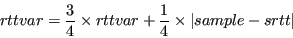 \begin{displaymath}rttvar = \frac{3}{4} \times rttvar + \frac{1}{4} \times \vert sample-srtt\vert \end{displaymath}